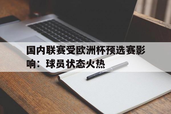 关于国内联赛受欧洲杯预选赛影响：球员状态火热的信息