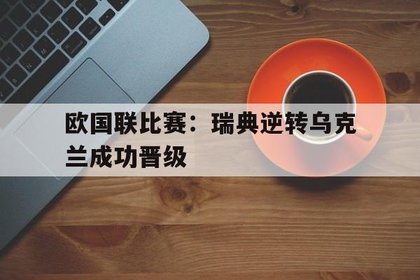 包含欧国联比赛：瑞典逆转乌克兰成功晋级的词条