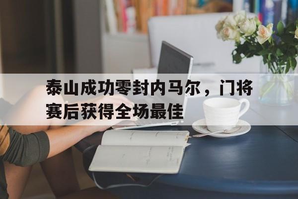 泰山成功零封内马尔，门将赛后获得全场最佳
